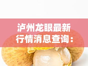 泸州龙眼最新行情消息查询：泸州桂圆价格最新行情 