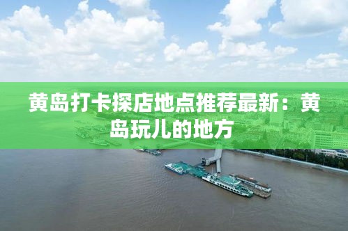 黄岛打卡探店地点推荐最新：黄岛玩儿的地方 