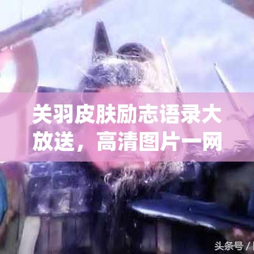 关羽皮肤励志语录大放送，高清图片一网打尽！