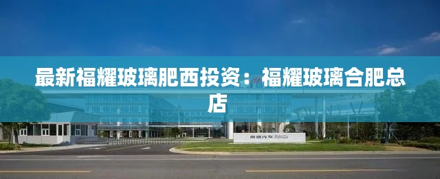 最新福耀玻璃肥西投资：福耀玻璃合肥总店 