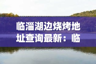 临淄湖边烧烤地址查询最新：临淄网红烧烤在什么地方 