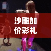 沙雕加价彩礼视频大全最新：沙雕加价彩礼视频大全最新版 