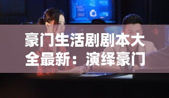 豪门生活剧剧本大全最新：演绎豪门生活 