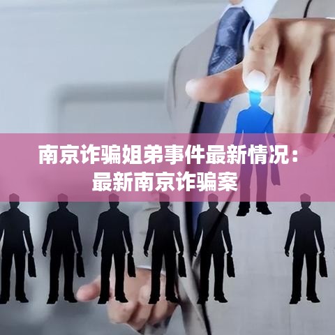 南京诈骗姐弟事件最新情况：最新南京诈骗案 