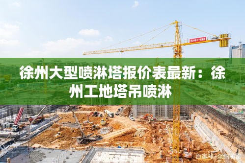 徐州大型喷淋塔报价表最新：徐州工地塔吊喷淋 