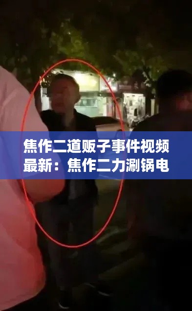 焦作二道贩子事件视频最新：焦作二力涮锅电话 