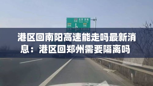 港区回南阳高速能走吗最新消息：港区回郑州需要隔离吗 