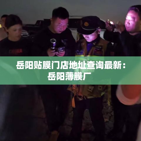 岳阳贴膜门店地址查询最新：岳阳薄膜厂 
