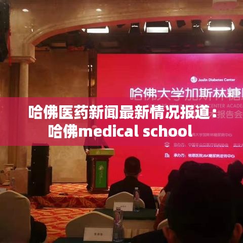 哈佛医药新闻最新情况报道：哈佛medical school 