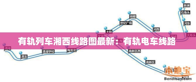 有轨列车湘西线路图最新：有轨电车线路 