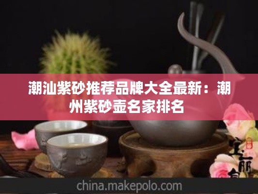 潮汕紫砂推荐品牌大全最新：潮州紫砂壶名家排名 