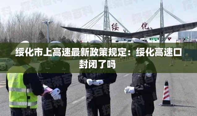绥化市上高速最新政策规定：绥化高速口封闭了吗 