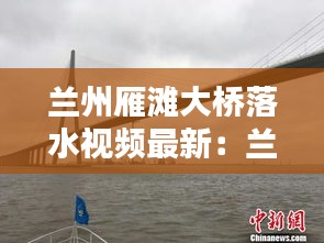 兰州雁滩大桥落水视频最新：兰卅雁滩 