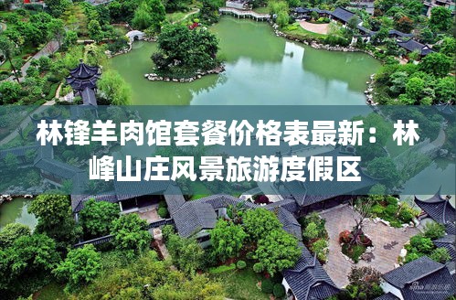 林锋羊肉馆套餐价格表最新：林峰山庄风景旅游度假区 