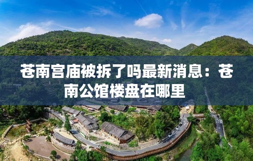 苍南宫庙被拆了吗最新消息：苍南公馆楼盘在哪里 