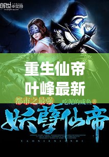 重生仙帝叶峰最新章节免费阅读：重生仙帝在都市叶凡 