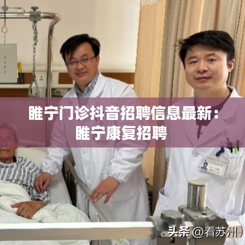 睢宁门诊抖音招聘信息最新：睢宁康复招聘 