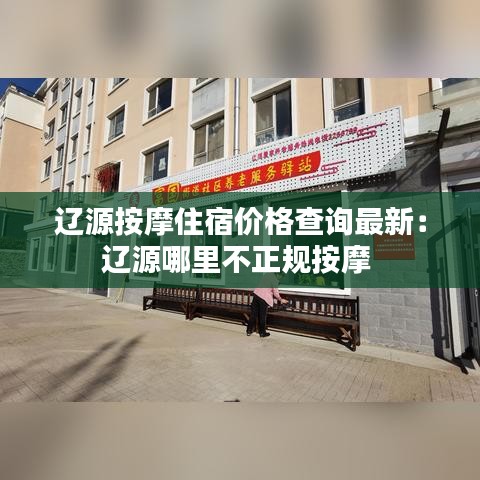 辽源按摩住宿价格查询最新：辽源哪里不正规按摩 