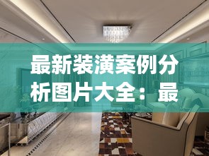 最新装潢案例分析图片大全：最新的装修效果图 
