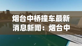 烟台中桥撞车最新消息新闻：烟台中桥划入福山区未来发展 