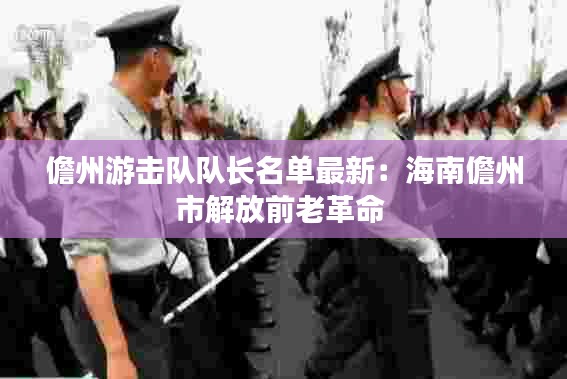 儋州游击队队长名单最新：海南儋州市解放前老革命 