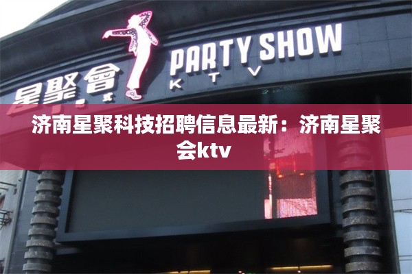 济南星聚科技招聘信息最新：济南星聚会ktv 