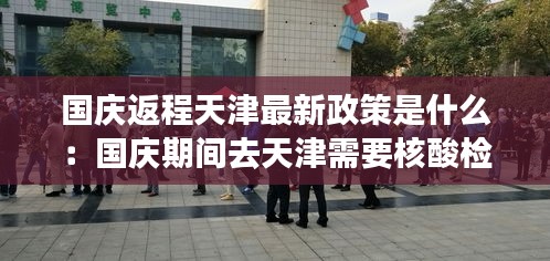 国庆返程天津最新政策是什么：国庆期间去天津需要核酸检测吗 
