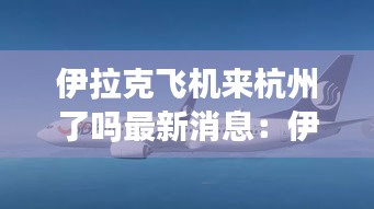 伊拉克飞机来杭州了吗最新消息：伊拉克飞中国的航班 