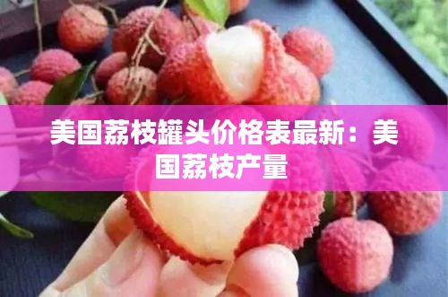 美国荔枝罐头价格表最新：美国荔枝产量 