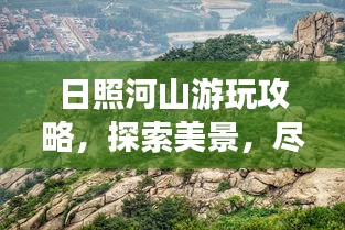 日照河山游玩攻略，探索美景，尽享惬意时光！