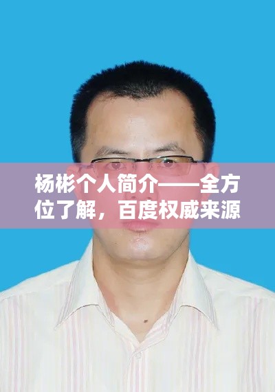 杨彬个人简介——全方位了解，百度权威来源