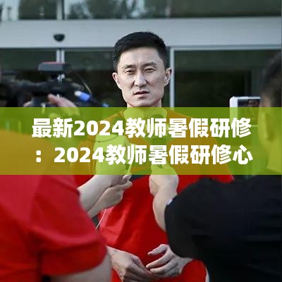 最新2024教师暑假研修：2024教师暑假研修心得体会 