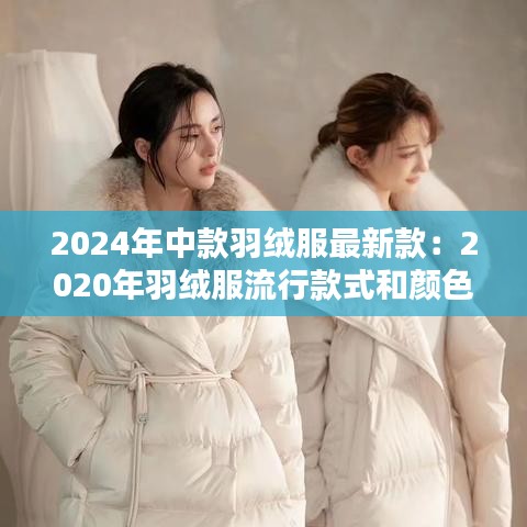 2024年中款羽绒服最新款：2020年羽绒服流行款式和颜色 