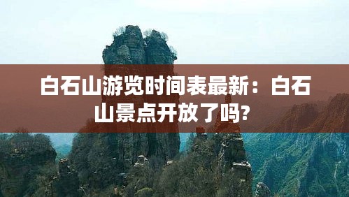 白石山游览时间表最新：白石山景点开放了吗? 