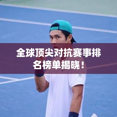 全球顶尖对抗赛事排名榜单揭晓！