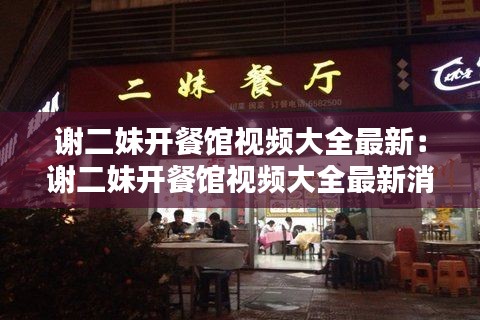 谢二妹开餐馆视频大全最新：谢二妹开餐馆视频大全最新消息 
