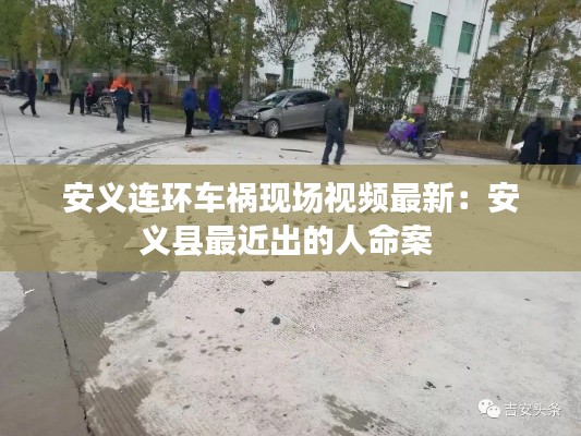 安义连环车祸现场视频最新：安义县最近出的人命案 