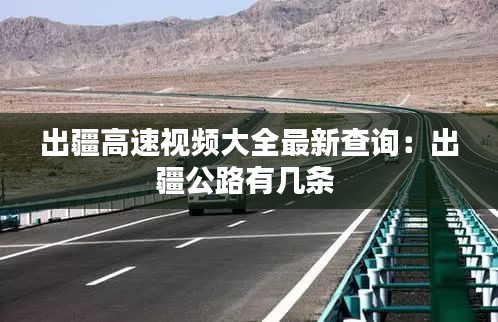 出疆高速视频大全最新查询：出疆公路有几条 