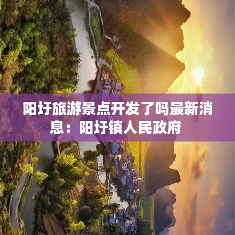阳圩旅游景点开发了吗最新消息：阳圩镇人民政府 
