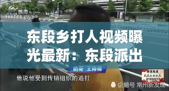 东段乡打人视频曝光最新：东段派出所电话 
