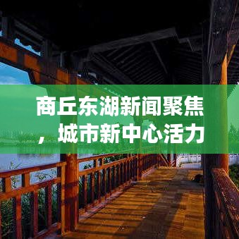 商丘东湖新闻聚焦，城市新中心活力四溢