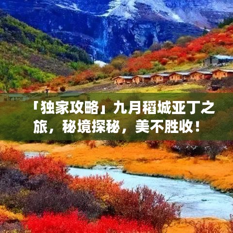 「独家攻略」九月稻城亚丁之旅，秘境探秘，美不胜收！