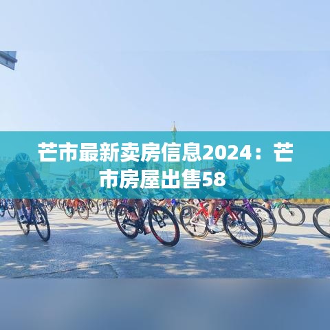芒市最新卖房信息2024：芒市房屋出售58 