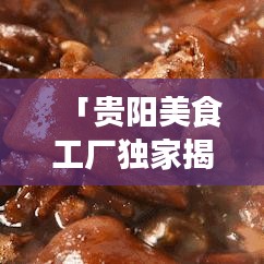 「贵阳美食工厂独家揭秘，前十名热门美食榜单！」