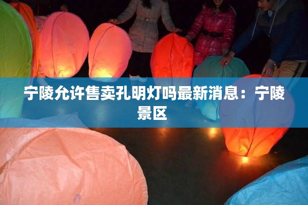 宁陵允许售卖孔明灯吗最新消息：宁陵景区 