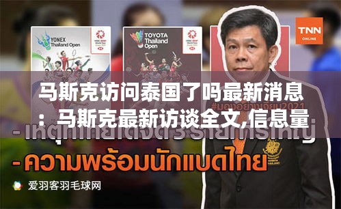 马斯克访问泰国了吗最新消息：马斯克最新访谈全文,信息量极大,远见令人震撼 