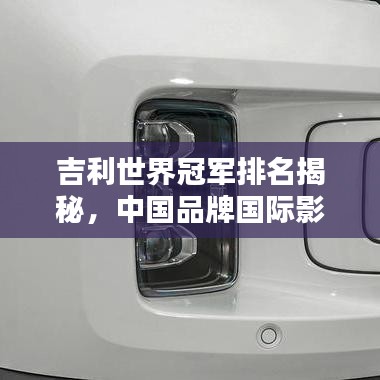 吉利世界冠军排名揭秘，中国品牌国际影响力的崛起之路