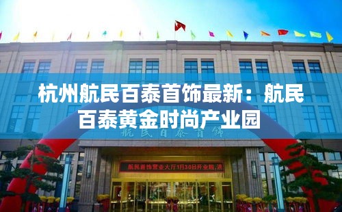 杭州航民百泰首饰最新：航民百泰黄金时尚产业园 