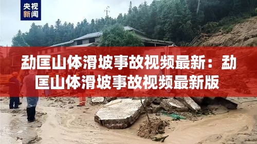 勐匡山体滑坡事故视频最新：勐匡山体滑坡事故视频最新版 