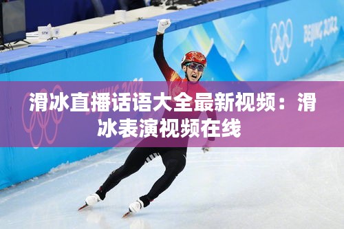 滑冰直播话语大全最新视频：滑冰表演视频在线 